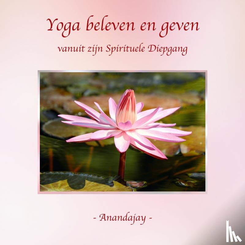 _, Anandajay - Yoga beleven en geven vanuit zijn Spirituele Diepgang
