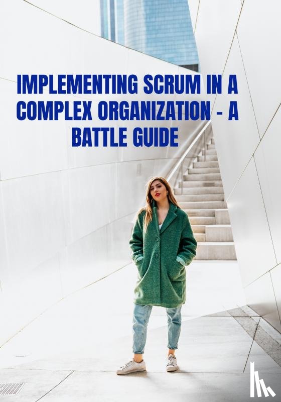 Zwart, Jaap - Implementing Scrum in a complex organization - A Battle Guide