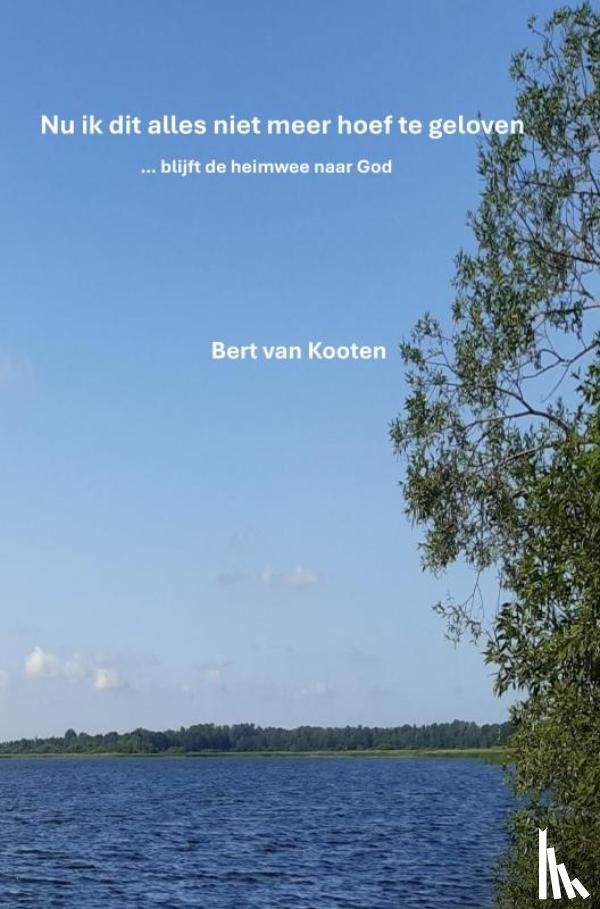 Van Kooten, Bert - Nu ik dit alles niet meer hoef te geloven