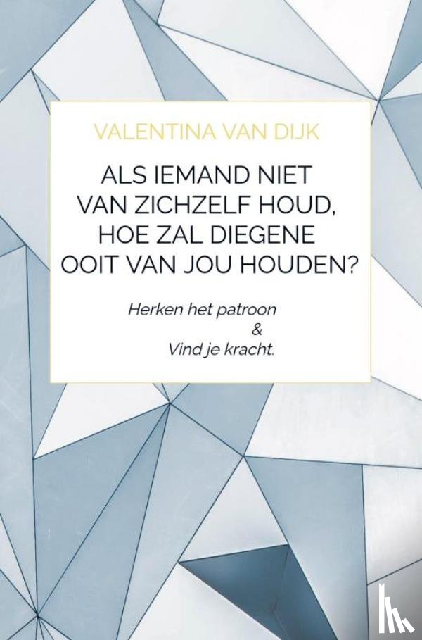 Van Dijk, Valentina - Als iemand niet van zichzelf houd, hoe zal diegene ooit van jou houden?