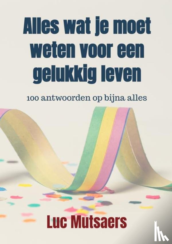 Mutsaers, Luc - Alles wat je moet weten voor een gelukkig leven