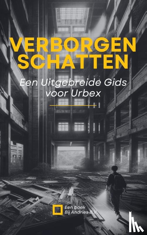 B.V., Andries - Verborgen Schatten: Een Uitgebreide Gids voor Urbex