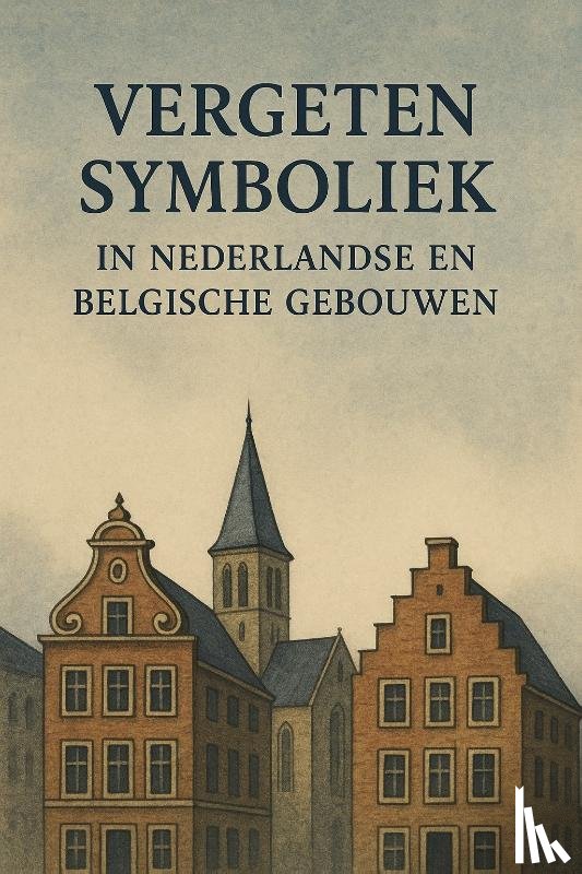 B.V., Andries - Vergeten Symboliek in Nederlandse en Belgische Gebouwen