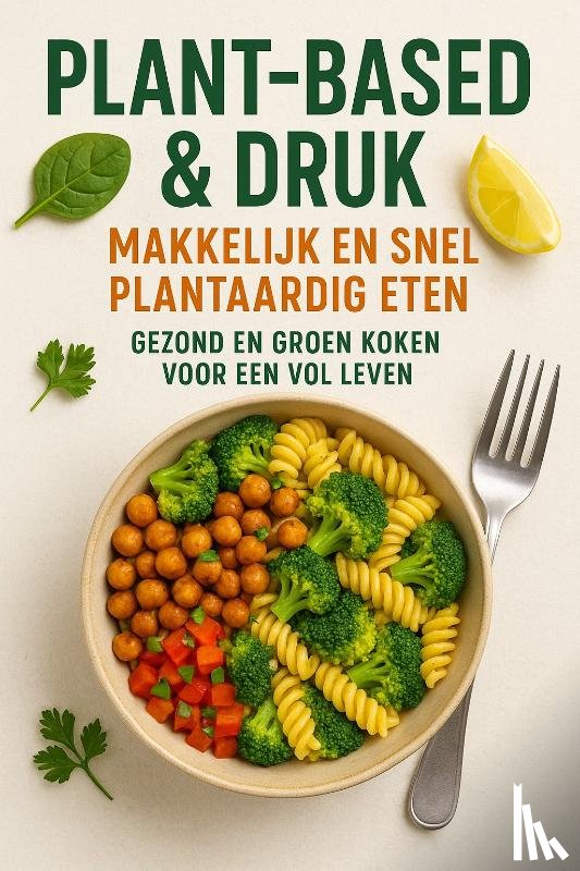 B.V., Andries - Plant-based & Druk: Makkelijk en Snel Plantaardig Eten