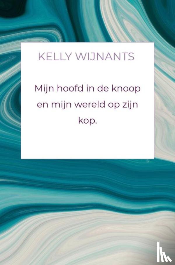 Wijnants, Kelly - Mijn hoofd in de knoop en mijn wereld op zijn kop.