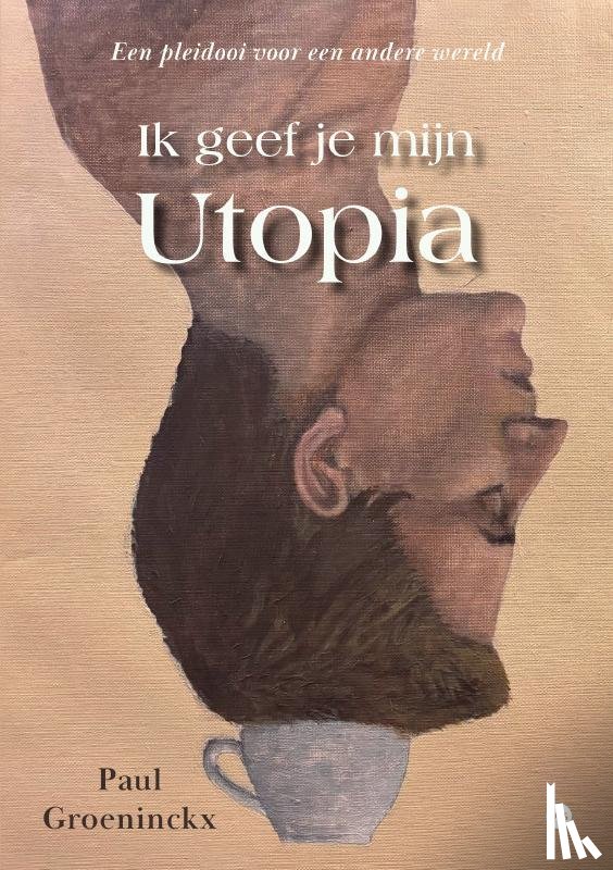 Groeninckx, Paul - Ik geef je mijn Utopia