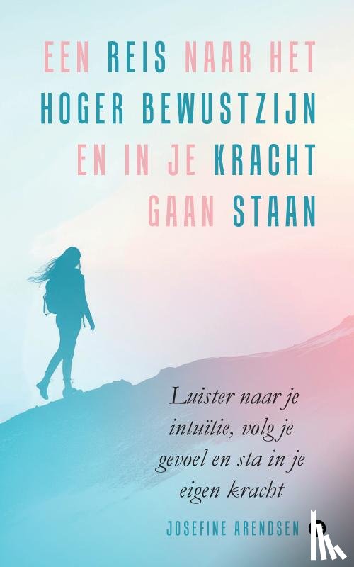 Arendsen, Josefine - Een reis naar het hoger bewustzijn en in je kracht gaan staan