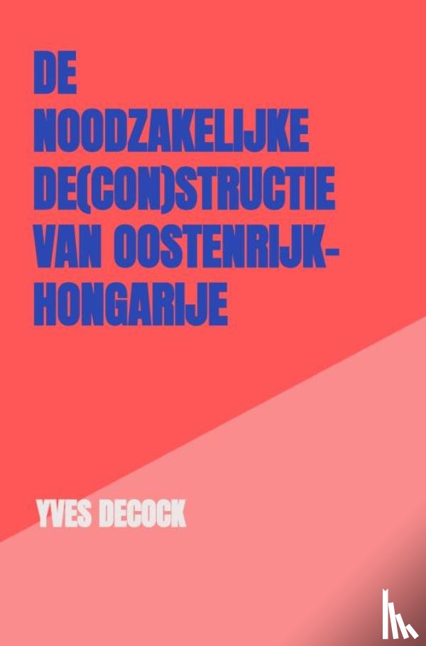 Decock, Yves - De Noodzakelijke De(con)structie van Oostenrijk-Hongarije