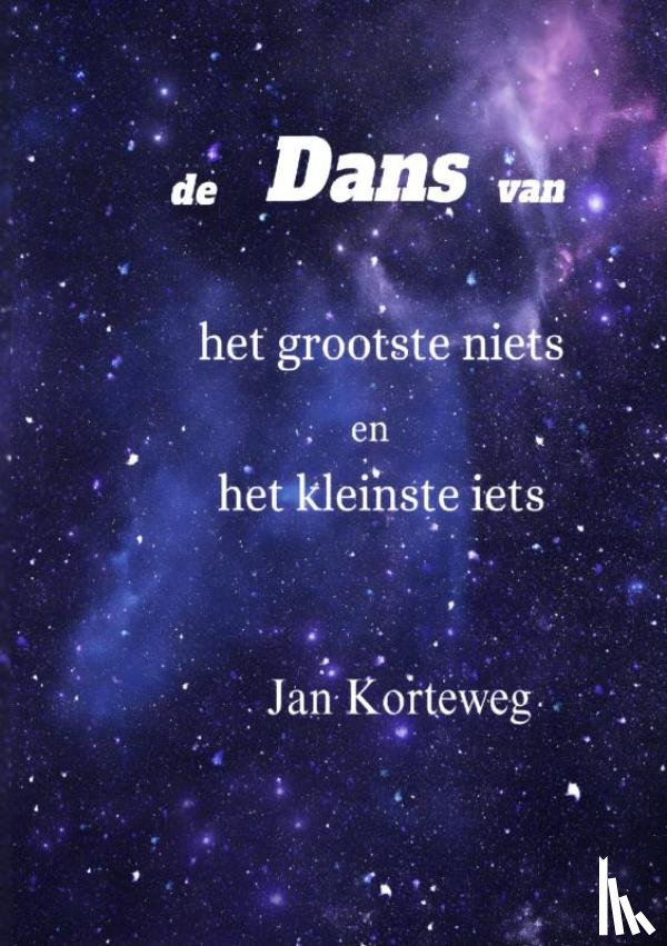 Korteweg, Jan - De dans van het grootste niets en het kleinste iets