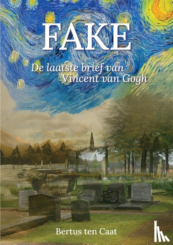 Caat, Bertus ten - FAKE, DE LAATSTE BRIEF VAN VINCENT VAN GOGH
