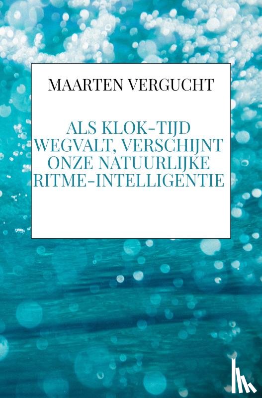 Vergucht, Maarten - Als klok-tijd wegvalt, verschijnt onze natuurlijke ritme-intelligentie