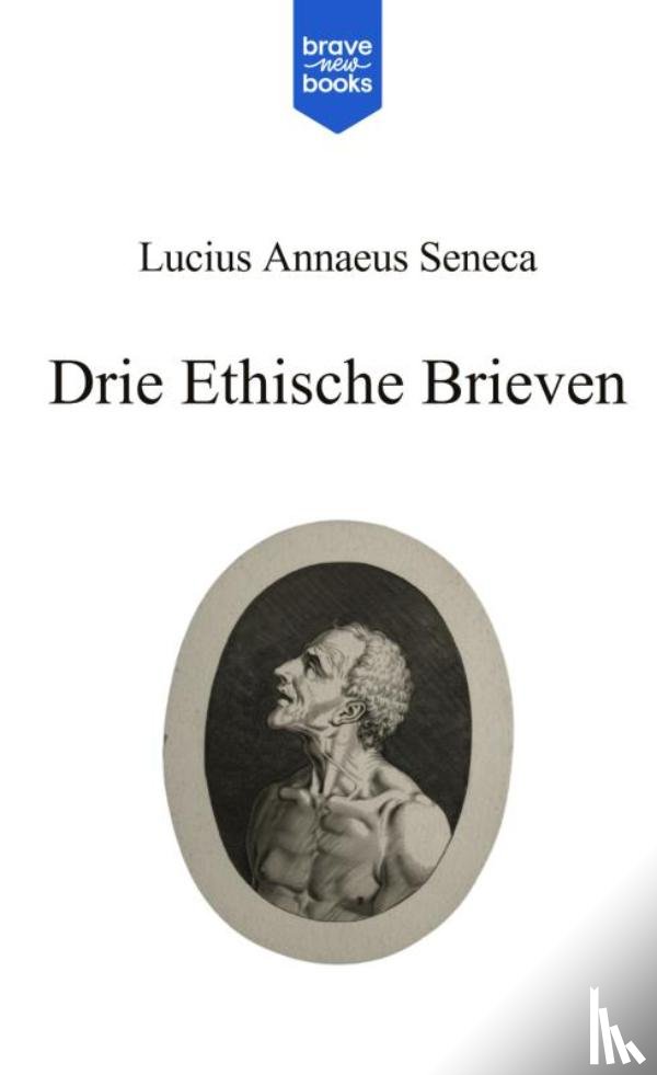 Seneca, Lucius Annaeus - Drie Ethische Brieven