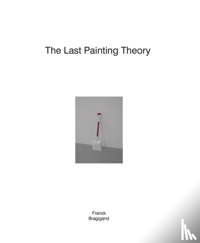 Bragigand, Franck, Baudin, Katia, Ellens, Kie, Verschaffel, Bart - The last painting theory | Franck Bragigand