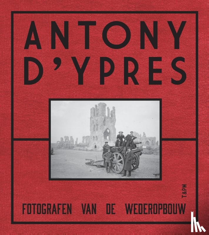 Chielens, Piet, Dendooven, Dominiek, Dewilde, Jan - Anthony d'Ypres. Fotografen van de wederopbouw