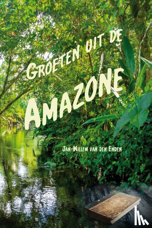 Enden, Jan-Willem van den - Groeten uit de Amazone