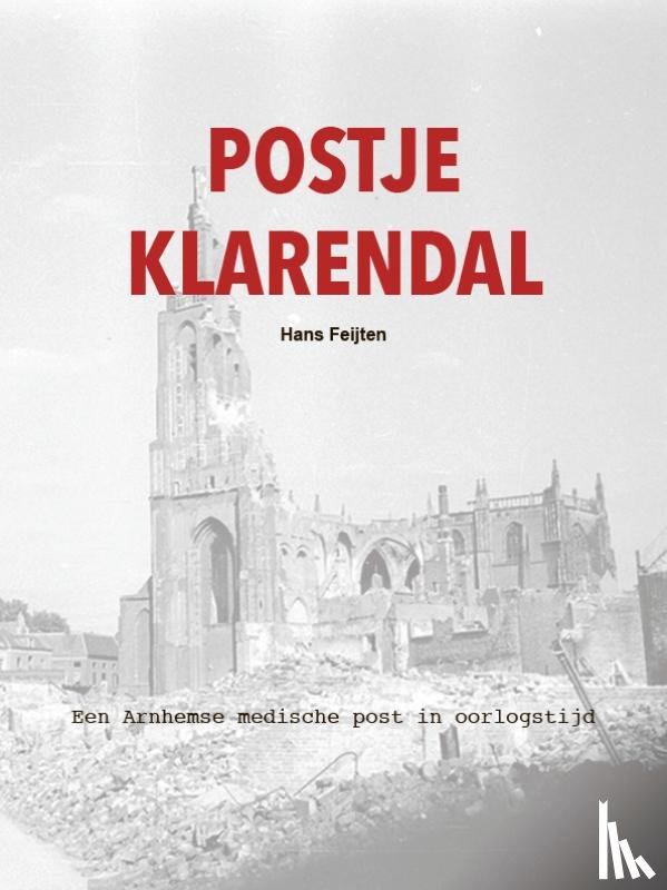 Feijten, Hans - Postje Klarendal - Documenten rond een Arnhemse medische post in oorlogstijd