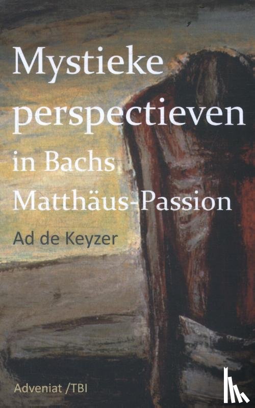 Keyzer, Ad de - Mystieke perspectieven in Bach's Matthäus Passion