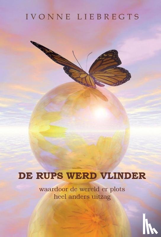 Liebregts, Ivonne - De Rups werd Vlinder - waardoor de wereld er plots heel anders uitzag