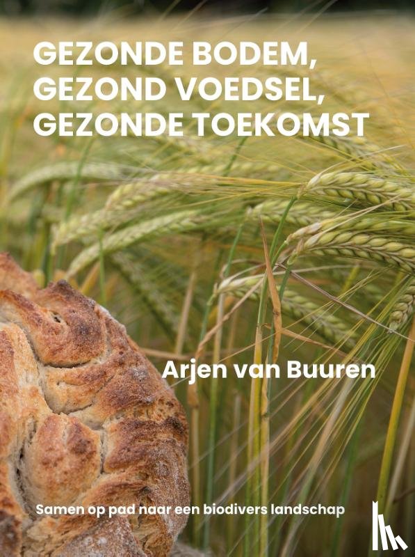 Buuren, Arjen van - Gezonde bodem, gezond voedsel, gezonde toekomst