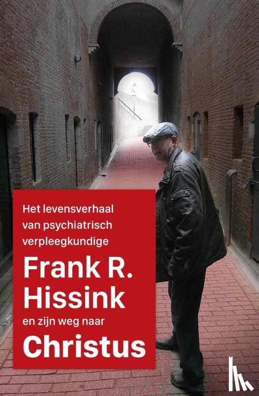 Hissink, Frank R. - Het levensverhaal van psychiatrisch verpleegkundige Frank R. Hissink en zijn weg naar Jezus Christus