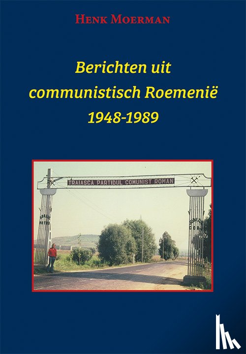Moerman, Henk - Berichten uit een communistisch Roemenië 1948-1989