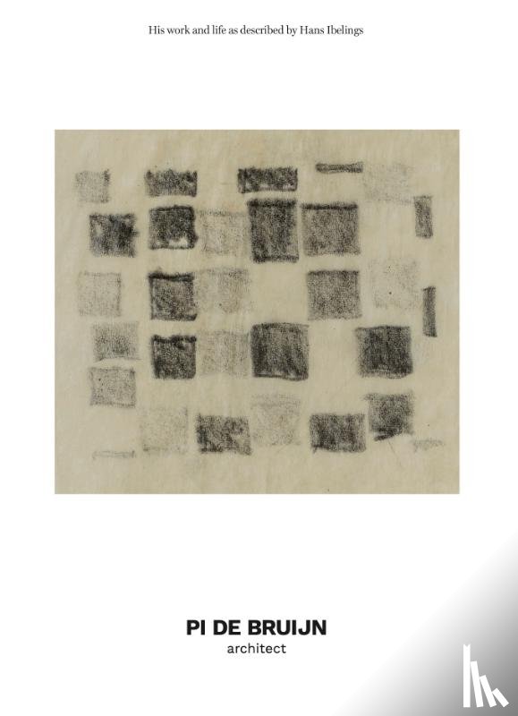 Ibelings, Hans, Bruijn, Pi de, Hedal Hansen, Johannes - Pi de Bruijn - architect. His work and life as described by Hans Ibelings