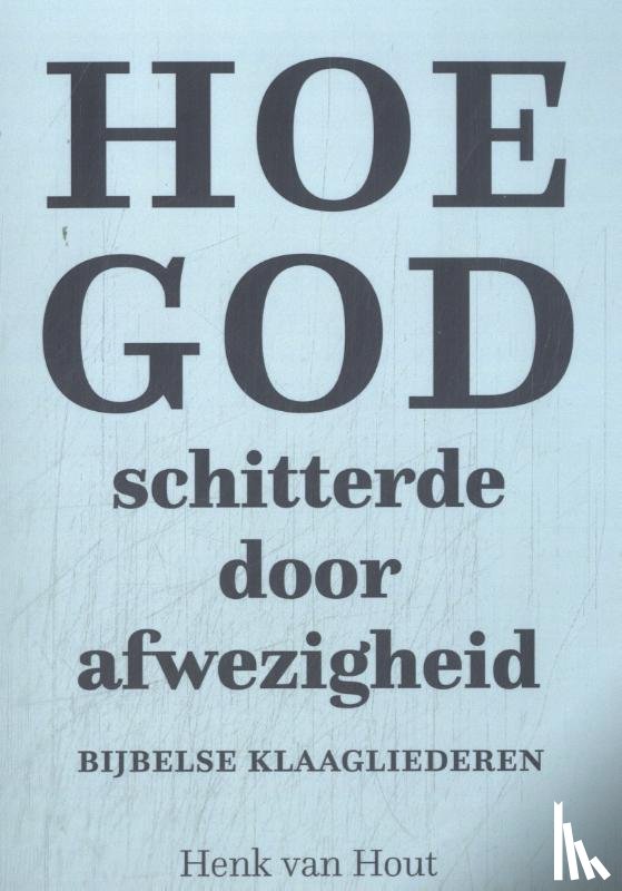 Hout, Henk van - Hoe God schitterde door afwezigheid
