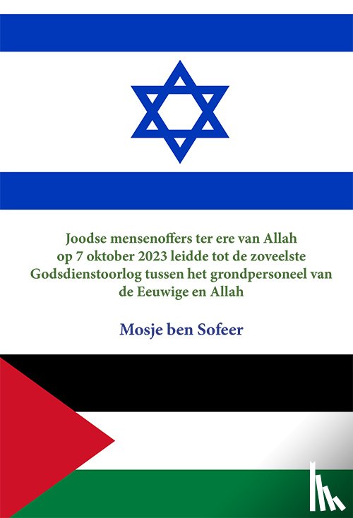 Sofeer, Mosje ben - Joodse Mensenoffers ter ere van Allah op 7 Oktober 2023 leidde tot de zoveelste Godsdienstoorlog tussen het grondpersoneel van de Eeuwige en Allah