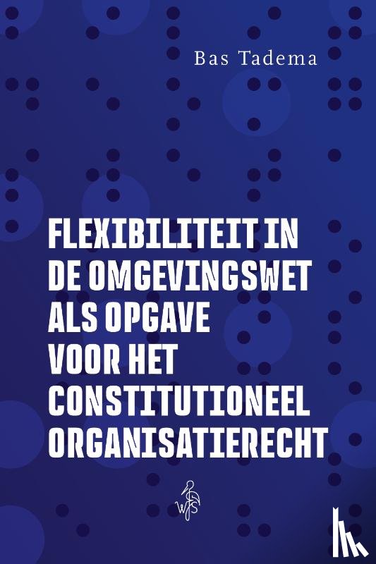 Tadema, Bas - Flexibiliteit in de Omgevingswet als opgave voor het constitutioneel organisatierecht