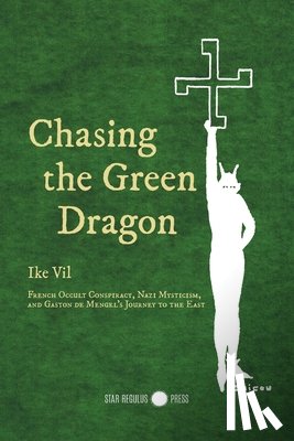 Vil, Ike - Chasing the Green Dragon: French Occult Conspiracy, Nazi Mysticism, and Gaston de Mengel's Journey to the East