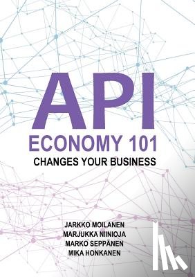 Moilanen, Jarkko, Niinioja, Marjukka, Seppanen, Marko - API Economy 101