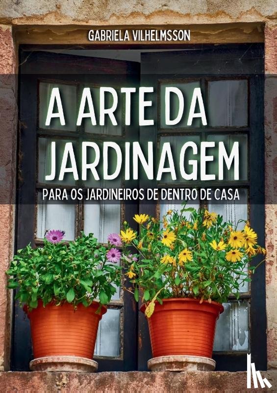 Vilhelmsson, Gabriela - A Arte da Jardinagem