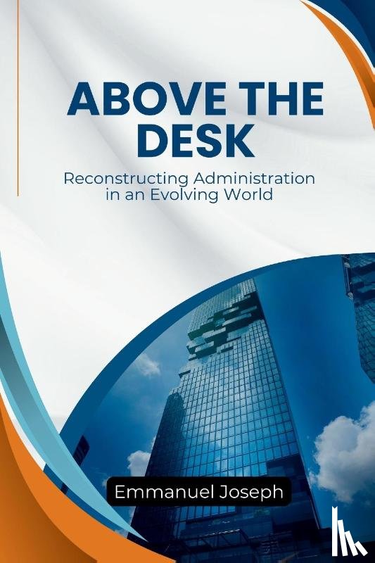Joseph, Emmanuel - Above the Desk, Reconstructing Administration in an Evolving World