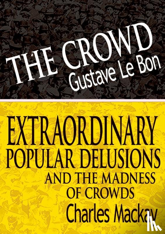 Lebon, Gustave, MacKay, Charles - The Crowd & Extraordinary Popular Delusions and the Madness of Crowds