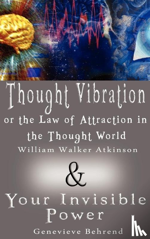 Atkinson, William Walker, Behrend, Genevieve - Thought Vibration or the Law of Attraction in the Thought World & Your Invisible Power (2 Books in 1)