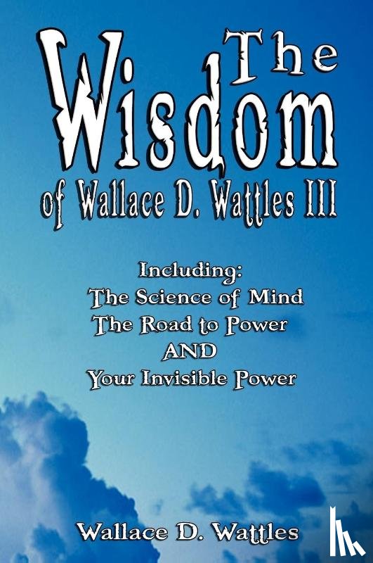 Wattles, Wallace D - The Wisdom of Wallace D. Wattles III - Including