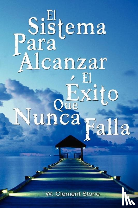 W Clement Stone, Clement Stone, W Clement Stone - El Sistema Para Alcanzar El Exito Que Nunca Falla / The Success System That Never Fails