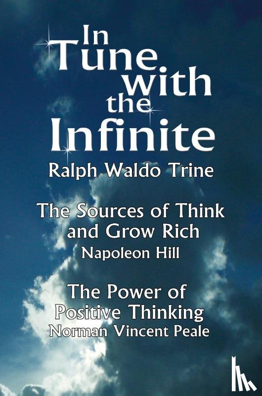 Ralph Waldo Trine, Waldo Trine, Ralph Waldo Trine - In Tune with the Infinite (the Sources of Think and Grow Rich by Napoleon Hill & the Power of Positive Thinking by Norman Vincent Peale)