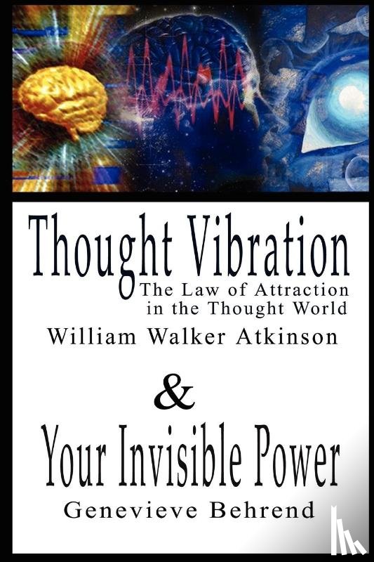 Atkinson, William Walker, Behrend, Genevieve - Thought Vibration or the Law of Attraction in the Thought World & Your Invisible Power By William Walker Atkinson and Genevieve Behrend - 2 Bestsellers in 1 Book
