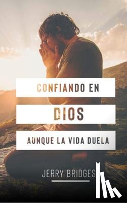 Bridges, Jerry - Bridges, J: Confiando En Dios Aunque La Vida Duela