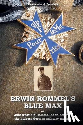 Potocnik, Aleksander J. - Erwin Rommel's Blue Max: or Just what did Rommel do to deserve the highest German military medal?