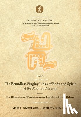 Lujic, Andra - The Boundless Singing Links of Body and Spirit of the Mexican Mayans - Part I: The Dimensions of Timelessness and Eternity in Mayan Culture