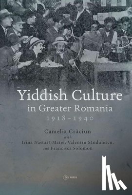 Craciun, Camelia, Solomon, Francisca, Sandulescu, Valentin, Nastasa-Matei, Irina - Yiddish Culture in Greater Romania (1918-1940)