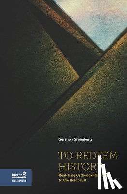 Greenberg, Gershon - To Redeem History: Real-Time Orthodox Responses to the Holocaust