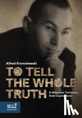 Kromolowski, Alfred - To Tell the Whole Truth: A Holocaust Testimony from Częstochowa