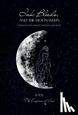 Ink, The Empress of - Ink Bleeds, and the Moon Weeps: Poems of Love, Lament, Longing, and Light