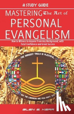 Kerr, Glen E. - A Study Guide Mastering the Art of Personal Evangelism: Learn How to Become a Bold and Powerful Witness for Christ in Easy Steps