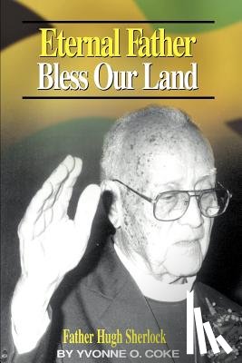 Coke, Yvonne O. - Eternal Father Bless Our Land: Father Hugh Sherlock His-Story and Then, Some!