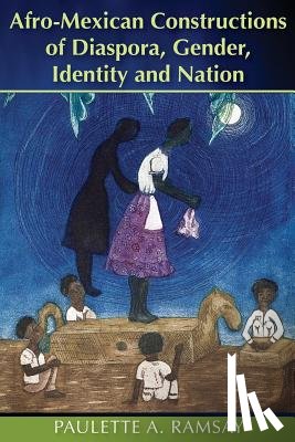 Ramsay, Paulette A. - Afro-Mexican Constructions of Diaspora, Gender, Identity and Nation