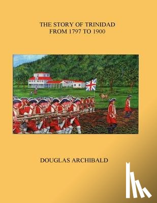 Archibald, Douglas - The Story of Trinidad 1797 to 1900